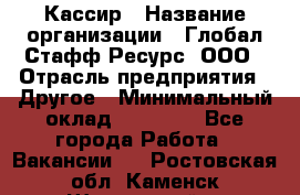 Кассир › Название организации ­ Глобал Стафф Ресурс, ООО › Отрасль предприятия ­ Другое › Минимальный оклад ­ 27 000 - Все города Работа » Вакансии   . Ростовская обл.,Каменск-Шахтинский г.